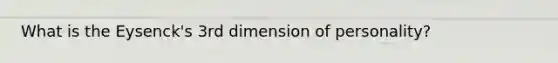 What is the Eysenck's 3rd dimension of personality?