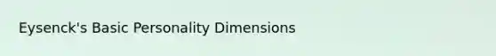 Eysenck's Basic Personality Dimensions