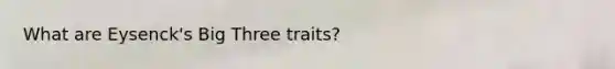 What are Eysenck's Big Three traits?