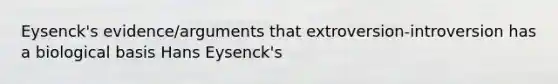 Eysenck's evidence/arguments that extroversion-introversion has a biological basis Hans Eysenck's