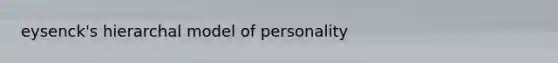 eysenck's hierarchal model of personality