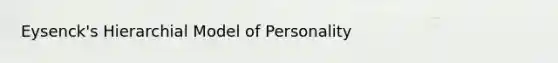 Eysenck's Hierarchial Model of Personality