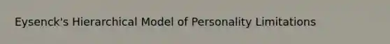 Eysenck's Hierarchical Model of Personality Limitations