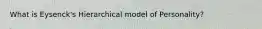 What is Eysenck's Hierarchical model of Personality?