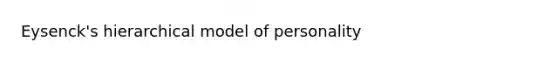 Eysenck's hierarchical model of personality