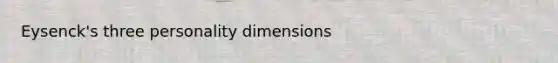 Eysenck's three personality dimensions