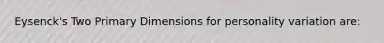 Eysenck's Two Primary Dimensions for personality variation are: