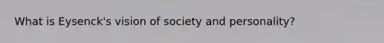 What is Eysenck's vision of society and personality?