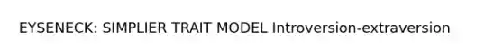 EYSENECK: SIMPLIER TRAIT MODEL Introversion-extraversion