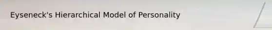 Eyseneck's Hierarchical Model of Personality