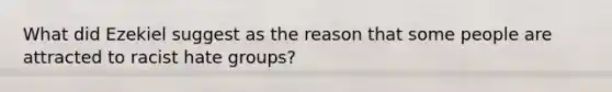 What did Ezekiel suggest as the reason that some people are attracted to racist hate groups?