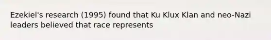 Ezekiel's research (1995) found that Ku Klux Klan and neo-Nazi leaders believed that race represents