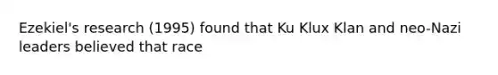 Ezekiel's research (1995) found that Ku Klux Klan and neo-Nazi leaders believed that race