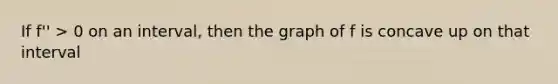 If f'' > 0 on an interval, then the graph of f is concave up on that interval