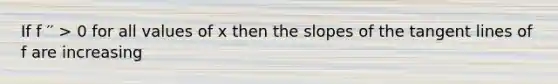 If f ′′ > 0 for all values of x then the slopes of the tangent lines of f are increasing