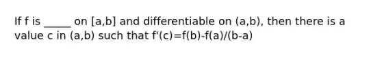 If f is _____ on [a,b] and differentiable on (a,b), then there is a value c in (a,b) such that f'(c)=f(b)-f(a)/(b-a)