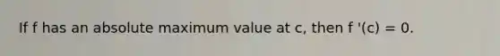 If f has an absolute maximum value at c, then f '(c) = 0.