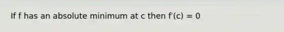 If f has an absolute minimum at c then f′(c) = 0