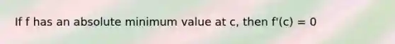 If f has an absolute minimum value at c, then f'(c) = 0