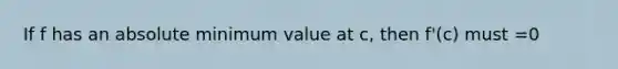 If f has an absolute minimum value at c, then f'(c) must =0