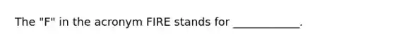 The "F" in the acronym FIRE stands for ____________.