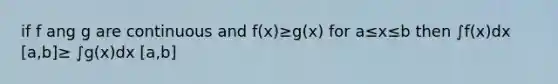 if f ang g are continuous and f(x)≥g(x) for a≤x≤b then ∫f(x)dx [a,b]≥ ∫g(x)dx [a,b]