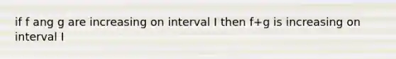 if f ang g are increasing on interval I then f+g is increasing on interval I