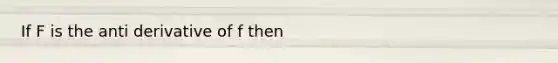 If F is the anti derivative of f then