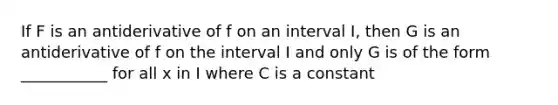 If F is an antiderivative of f on an interval I, then G is an antiderivative of f on the interval I and only G is of the form ___________ for all x in I where C is a constant