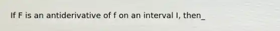 If F is an antiderivative of f on an interval I, then_