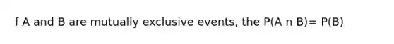 f A and B are mutually exclusive events, the P(A n B)= P(B)