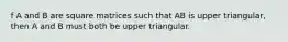 f A and B are square matrices such that AB is upper triangular, then A and B must both be upper triangular.