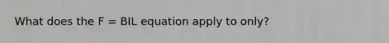 What does the F = BIL equation apply to only?