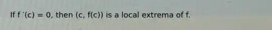 If f ′(c) = 0, then (c, f(c)) is a local extrema of f.