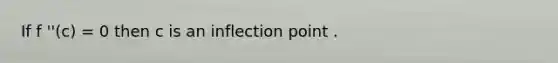 If f ''(c) = 0 then c is an inflection point .