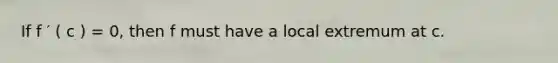 If f ′ ( c ) = 0, then f must have a local extremum at c.