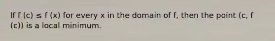 If f (c) ≤ f (x) for every x in the domain of f, then the point (c, f (c)) is a local minimum.