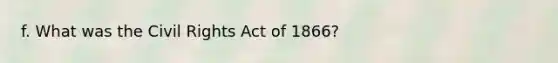 f. What was the Civil Rights Act of 1866?