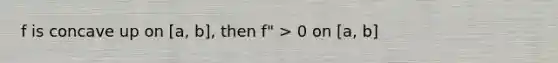 f is concave up on [a, b], then f" > 0 on [a, b]