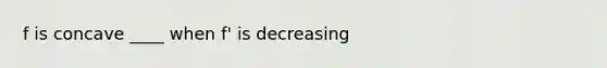 f is concave ____ when f' is decreasing