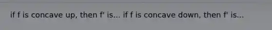 if f is concave up, then f' is... if f is concave down, then f' is...