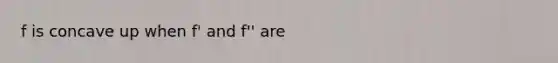 f is concave up when f' and f'' are