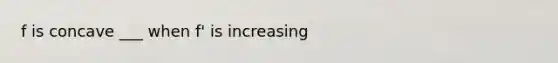 f is concave ___ when f' is increasing