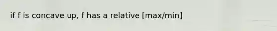 if f is concave up, f has a relative [max/min]