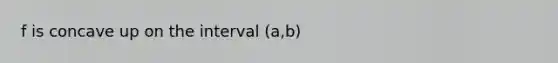 f is concave up on the interval (a,b)