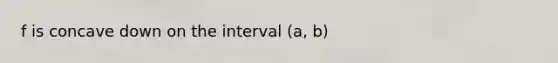 f is concave down on the interval (a, b)