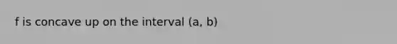 f is concave up on the interval (a, b)