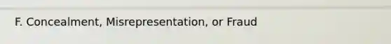F. Concealment, Misrepresentation, or Fraud