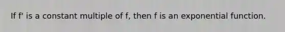 If f' is a constant multiple of f, then f is an exponential function.