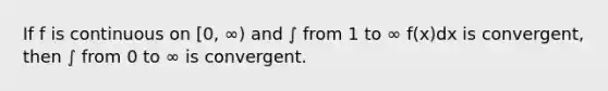 If f is continuous on [0, ∞) and ∫ from 1 to ∞ f(x)dx is convergent, then ∫ from 0 to ∞ is convergent.